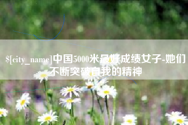 陇南中国5000米最好成绩女子-她们不断突破自我的精神
