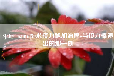 陇南50米接力跑加油稿-当接力棒递出的那一刻