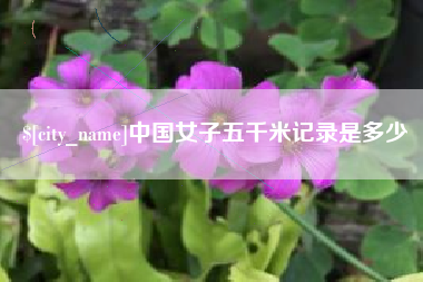陇南中国女子五千米记录是多少