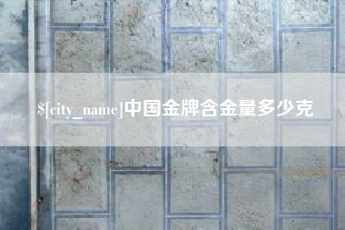 陇南中国金牌含金量多少克