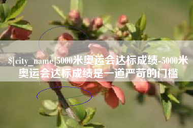 陇南5000米奥运会达标成绩-5000米奥运会达标成绩是一道严苛的门槛