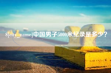 陇南中国男子5000米纪录是多少？