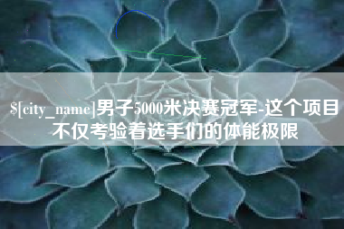 陇南男子5000米决赛冠军-这个项目不仅考验着选手们的体能极限