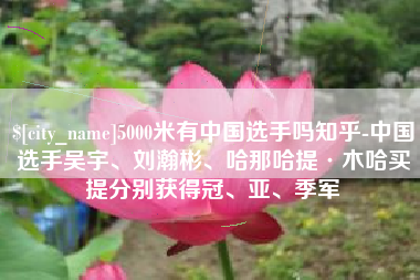 陇南5000米有中国选手吗知乎-中国选手吴宇、刘瀚彬、哈那哈提·木哈买提分别获得冠、亚、季军