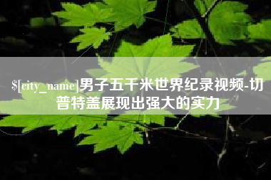 陇南男子五千米世界纪录视频-切普特盖展现出强大的实力