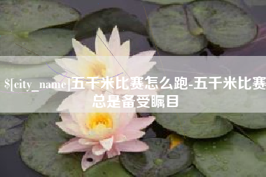 陇南五千米比赛怎么跑-五千米比赛总是备受瞩目