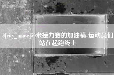 陇南50米接力赛的加油稿-运动员们站在起跑线上