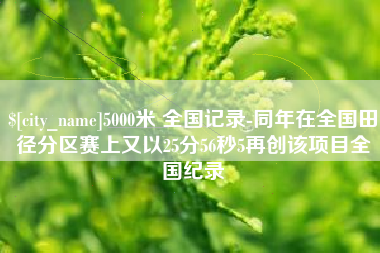 陇南5000米 全国记录-同年在全国田径分区赛上又以25分56秒5再创该项目全国纪录