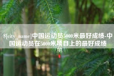 陇南中国运动员5000米最好成绩-中国运动员在5000米项目上的最好成绩