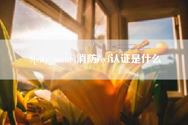 陇南消防cccf认证是什么