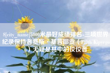陇南5000米最好成绩排名-三项世界纪录保持者费斯·基普耶贡（Faith Kipyegon）无疑是其中的佼佼者