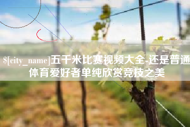 陇南五千米比赛视频大全-还是普通体育爱好者单纯欣赏竞技之美