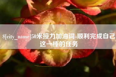 陇南50米接力加油词-顺利完成自己这一棒的任务