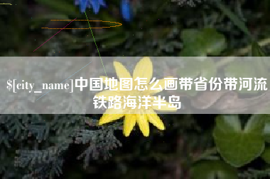 陇南中国地图怎么画带省份带河流铁路海洋半岛