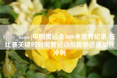 陇南中国奥运会5000米世界纪录-在比赛关键时刻需要运动员能够迅速加速冲刺