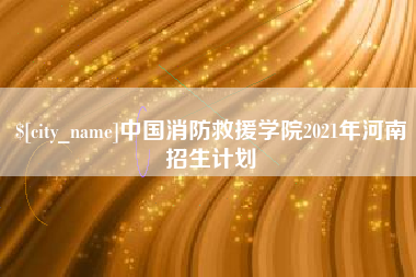 陇南中国消防救援学院2021年河南招生计划