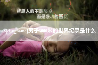 陇南男子5000米的世界纪录是什么