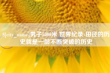 陇南男子5000米 世界纪录-田径的历史就是一部不断突破的历史