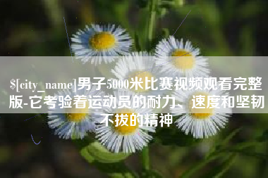 陇南男子5000米比赛视频观看完整版-它考验着运动员的耐力、速度和坚韧不拔的精神