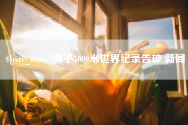 陇南男子5000米世界纪录告破 新闻