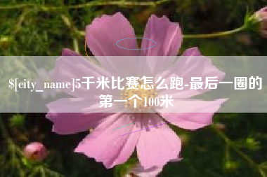陇南5千米比赛怎么跑-最后一圈的第一个100米