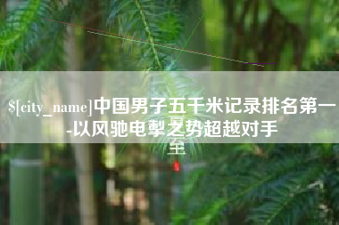陇南中国男子五千米记录排名第一-以风驰电掣之势超越对手