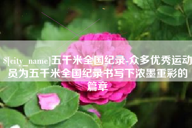 陇南五千米全国纪录-众多优秀运动员为五千米全国纪录书写下浓墨重彩的篇章