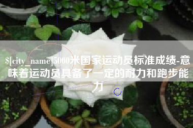 陇南5000米国家运动员标准成绩-意味着运动员具备了一定的耐力和跑步能力