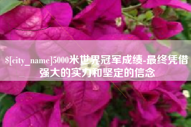 陇南5000米世界冠军成绩-最终凭借强大的实力和坚定的信念
