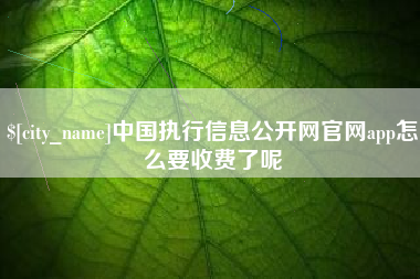 陇南中国执行信息公开网官网app怎么要收费了呢