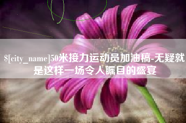 陇南50米接力运动员加油稿-无疑就是这样一场令人瞩目的盛宴