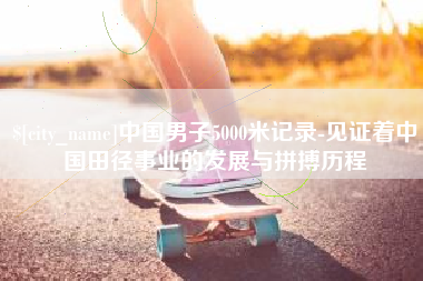 陇南中国男子5000米记录-见证着中国田径事业的发展与拼搏历程