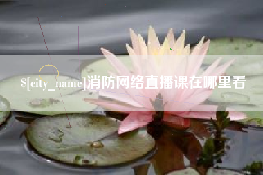 陇南消防网络直播课在哪里看